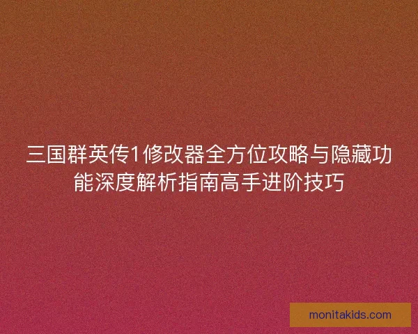 三国群英传1修改器全方位攻略与隐藏功能深度解析指南高手进阶技巧