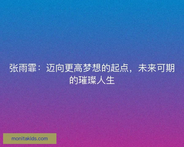 张雨霏：迈向更高梦想的起点，未来可期的璀璨人生