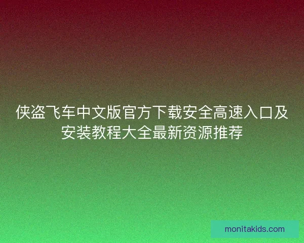 侠盗飞车中文版官方下载安全高速入口及安装教程大全最新资源推荐